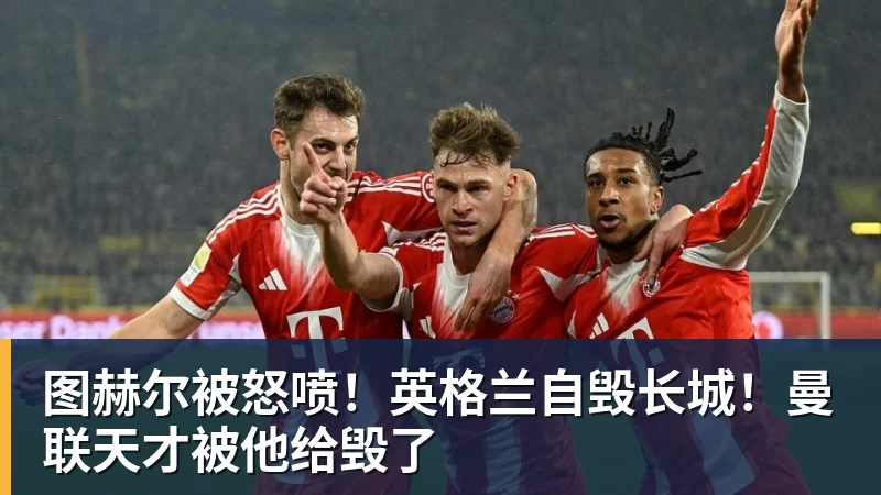 图赫尔被怒喷！英格兰自毁长城！曼联天才被他给毁了