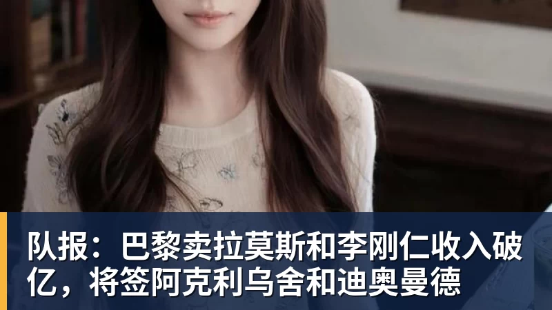 队报:巴黎卖拉莫斯和李刚仁收入破亿,将签阿克利乌舍和迪奥曼德 - beplay官方网站地址 - beplay(中国)