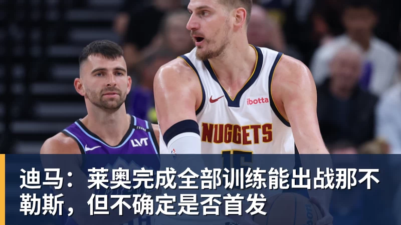 迪马：莱奥完成全部训练能出战那不勒斯，但不确定是否首发