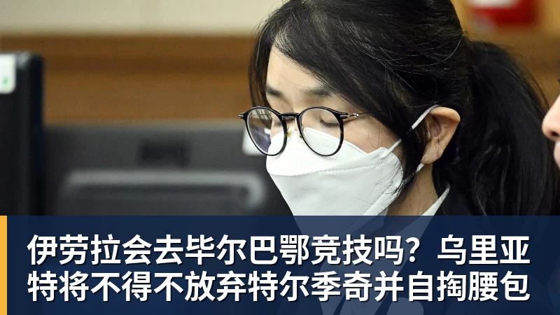 伊劳拉会去毕尔巴鄂竞技吗？乌里亚特将不得不放弃特尔季奇并自掏腰包