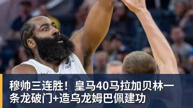 穆帅三连胜！皇马40马拉加贝林一条龙破门+造乌龙姆巴佩建功