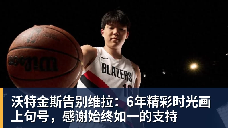 沃特金斯告别维拉：6年精彩时光画上句号，感谢始终如一的支持