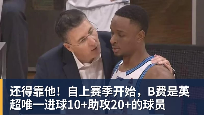 还得靠他！自上赛季开始，B费是英超唯一进球10+助攻20+的球员