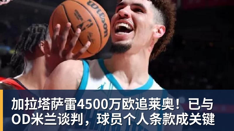 加拉塔萨雷4500万欧追莱奥！已与OD米兰谈判，球员个人条款成关键