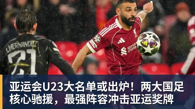 亚运会U23大名单或出炉！两大国足核心驰援，最强阵容冲击亚运奖牌