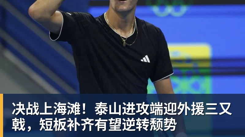 决战上海滩！泰山进攻端迎外援三又戟，短板补齐有望逆转颓势