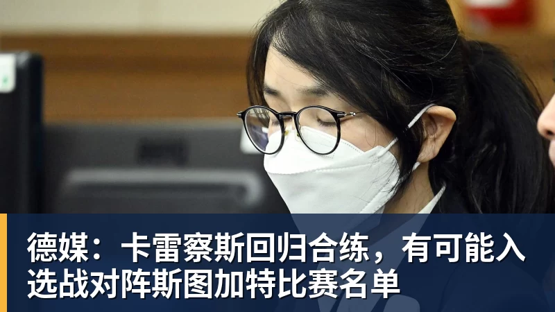 德媒：卡雷察斯回归合练，有可能入选战对阵斯图加特比赛名单