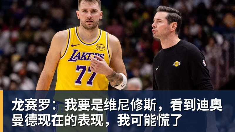 龙赛罗：我要是维尼修斯，看到迪奥曼德现在的表现，我可能慌了