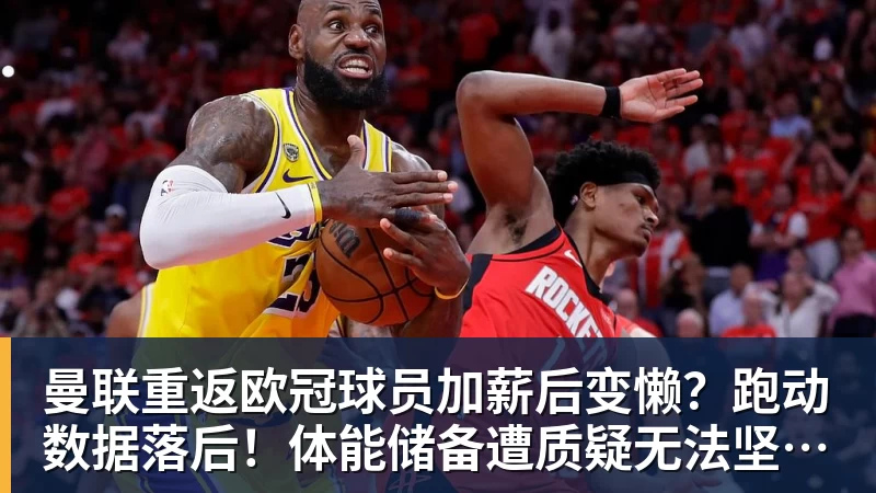 曼联重返欧冠球员加薪后变懒？跑动数据落后！体能储备遭质疑无法坚持90分钟