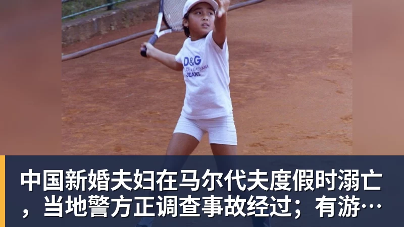 中国新婚夫妇在马尔代夫度假时溺亡，当地警方正调查事故经过；有游客称曾一天内目睹两起溺水险情