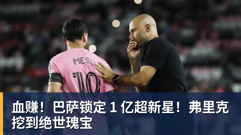 血赚！巴萨锁定 1 亿超新星！弗里克挖到绝世瑰宝