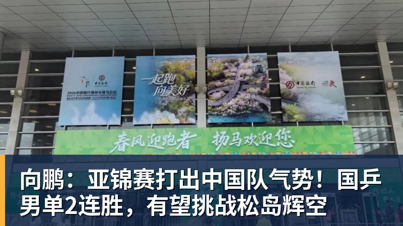 向鹏：亚锦赛打出中国队气势！国乒男单2连胜，有望挑战松岛辉空