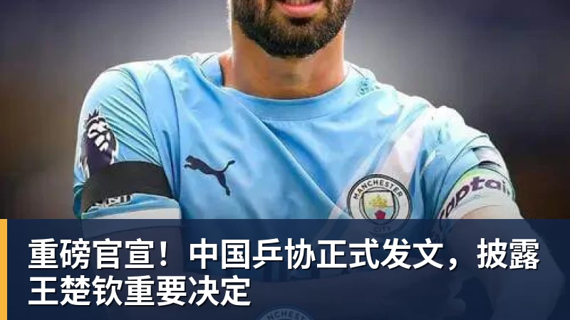 重磅官宣！中国乒协正式发文，披露王楚钦重要决定